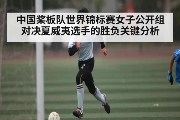 中国桨板队世界锦标赛女子公开组对决夏威夷选手的胜负关键分析